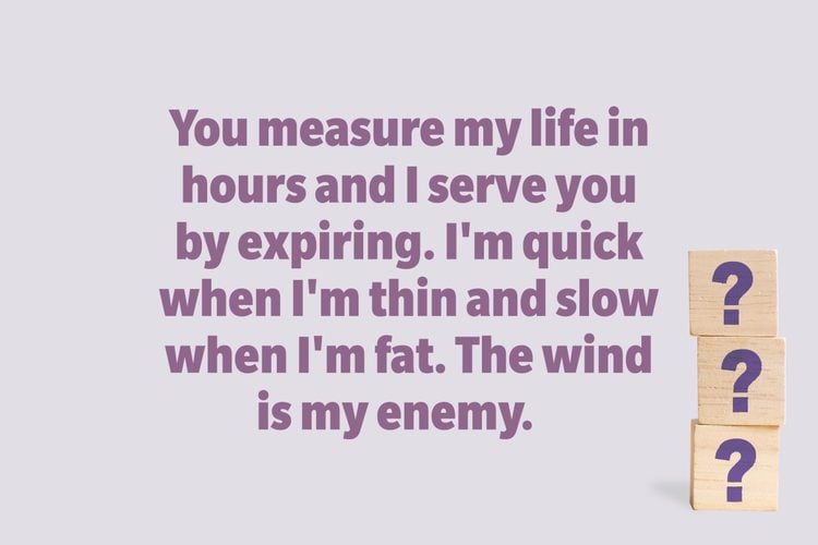 You measure my life in hours and I serve you by expiring. I’m quick when I’m thin and slow when I’m fat. The wind is my enemy.